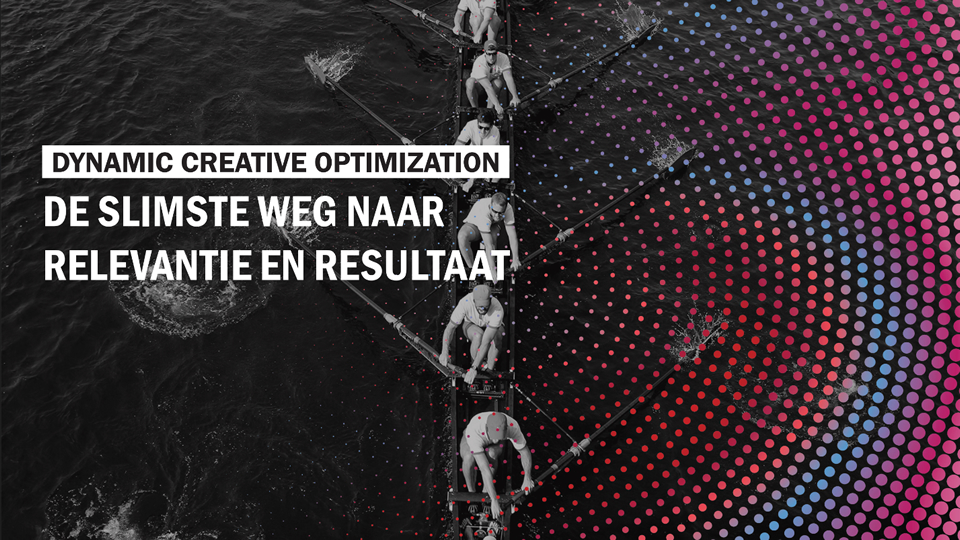Dynamic Creative Optimization: de slimste weg naar relevantie en resultaat